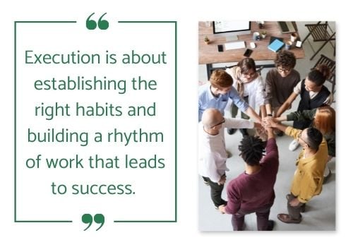 Execution is about establishing the right habits and building a rhythm of work that leads to success